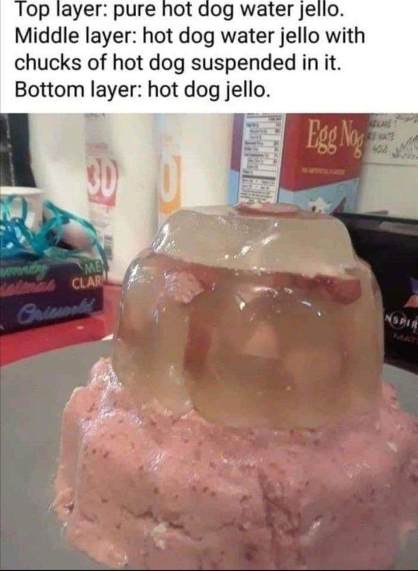 lop layer pure hot dog water jello Middle layer hot dog water jello with chucks of hot dog suspended in it Bottom layer hot dog jello