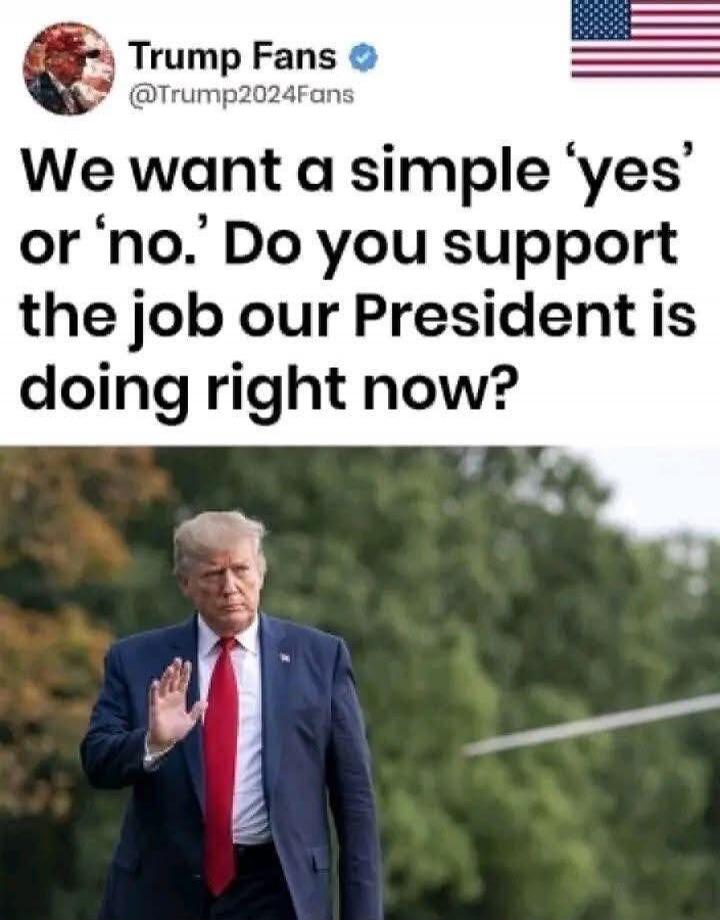Trump Fans @Trump2024Fans We want a simple 'yes' or 'no.' Do you support the job our President is doing right now?
