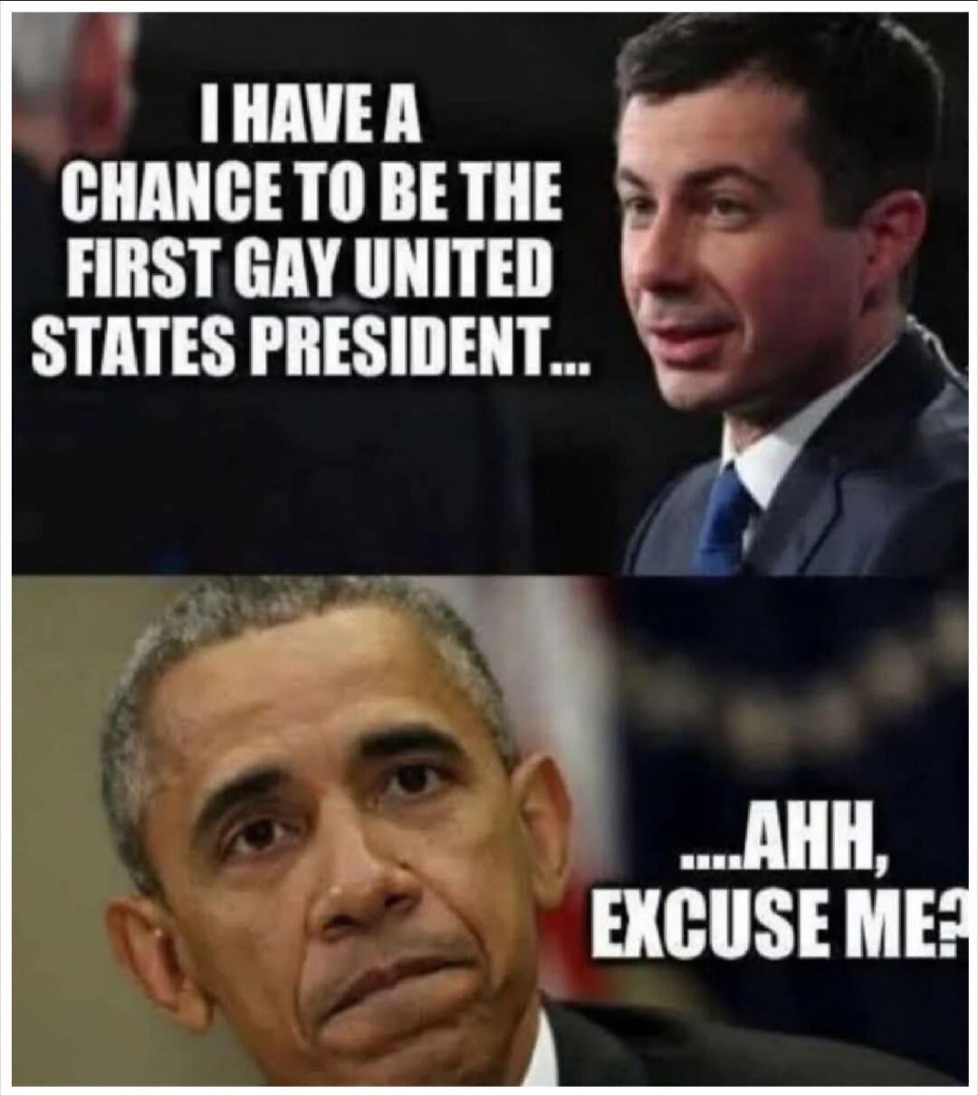 I HAVE A CHANCE TO BE THE FIRST GAY UNITED STATES PRESIDENT... ...AHH, EXCUSE ME?