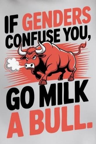 IF GENDERS CONFUSE YOU, GO MILK A BULL.