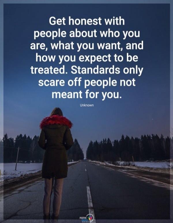 Get honest with people about who you are, what you want, and how you expect to be treated. Standards only scare off people not meant for you. Unknown
