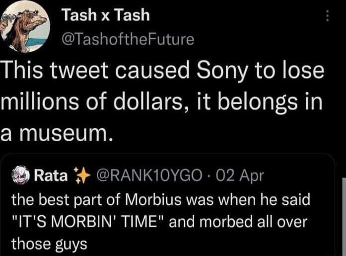 ES PR EE QIESLGRGEEIENE This tweet caused Sony to lose millions of dollars it belongs in a museum Rata RANK10YGO 02 Apr the best part of Morbius was when he said ITS MORBIN TIME and morbed all over those guys