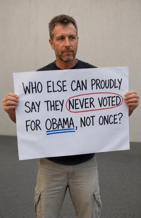 WHO ELSE CAN PROUDLY SAY THEY NEVER VOTED FOR OBAMA, NOT ONCE?