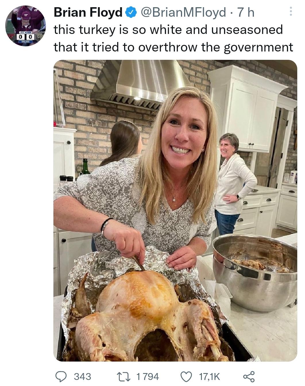 g8k Brian Floyd BrianMFloyd 7 h this turkey is so white and unseasoned that it tried to overthrow the government W 343 1798 Q 17K o