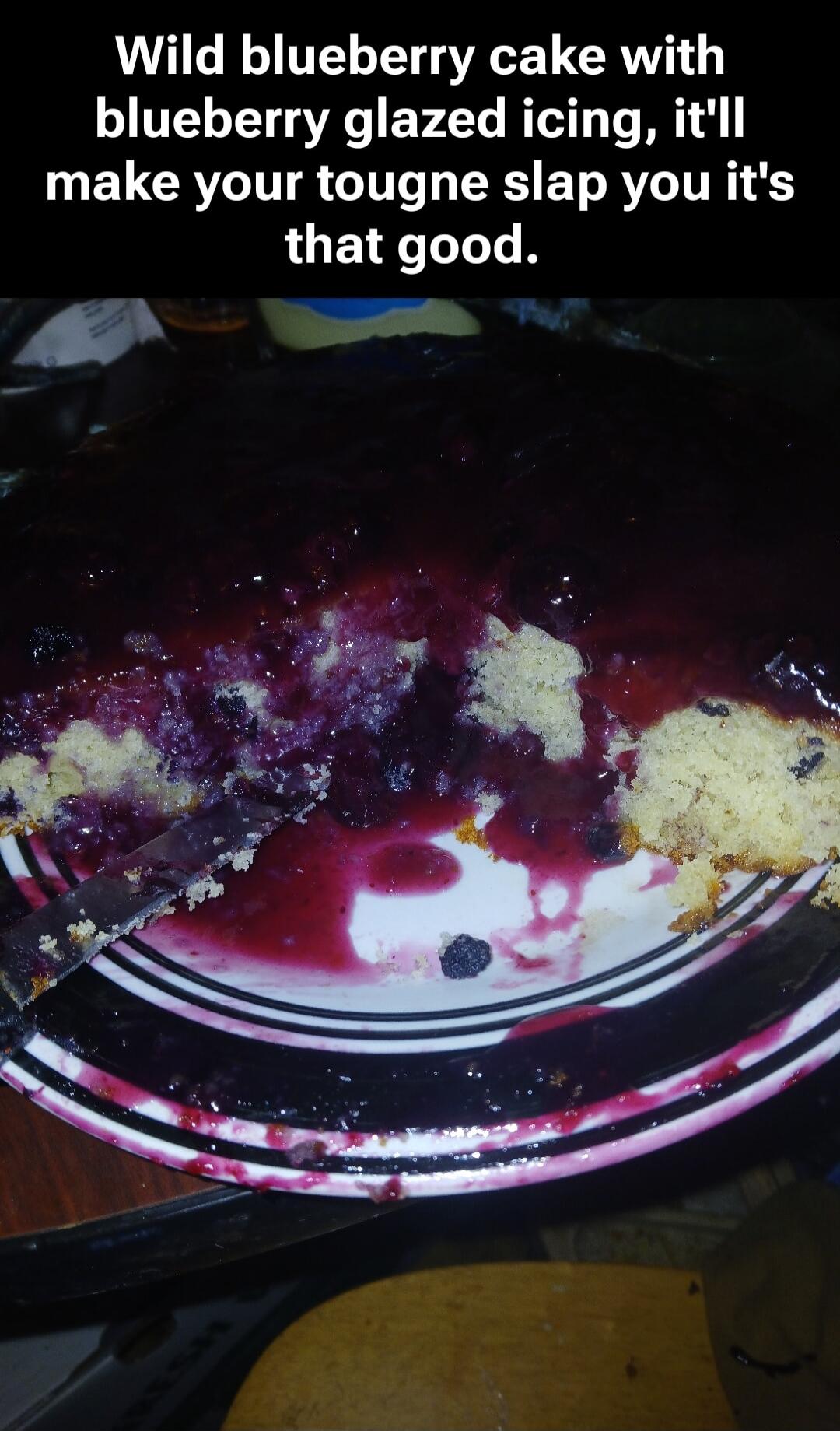 Wild blueberry cake with blueberry glazed icing, it'll make your tongue slap you it's that good.