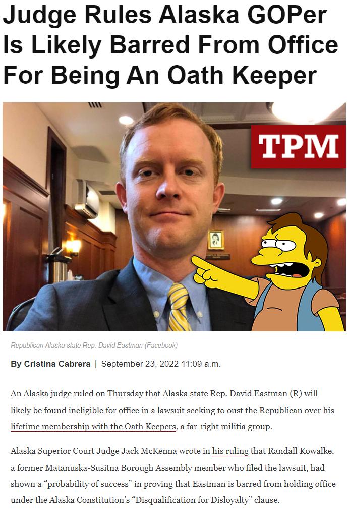 Judge Rules Alaska GOPer Is Likely Barred From Office 7 Q N By Cristina Cabrera September 23 2022 1109 2m An Alaska judge ruled on Thursday that Alaska state Rep David Eastman R will