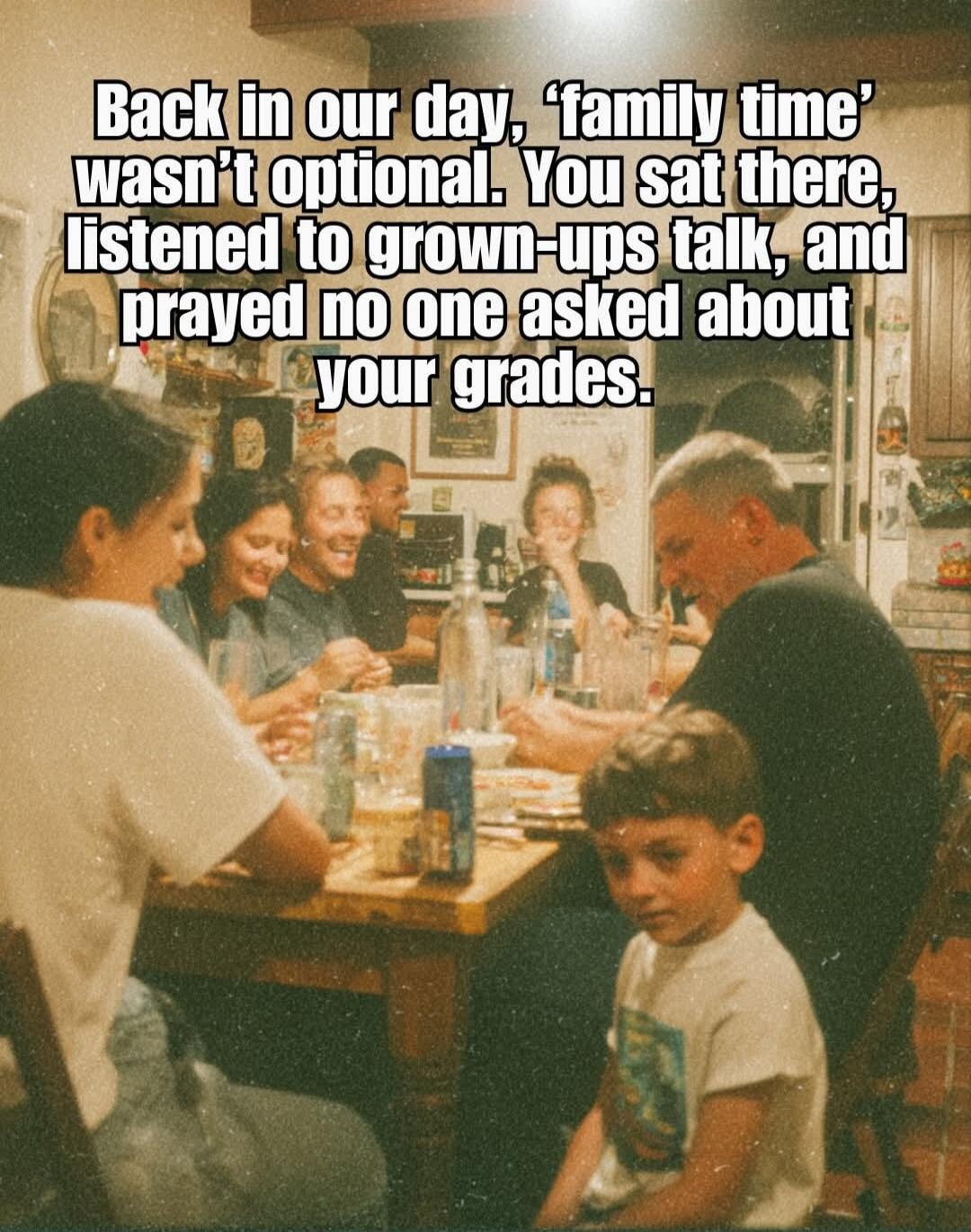 Back in our day, 'family time' wasn't optional. You sat there, listened to grown-ups talk, and prayed no one asked about your grades.