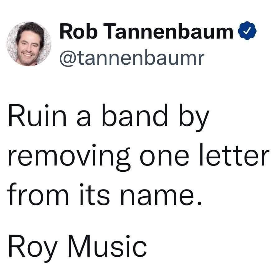 Rob Tannenbaum tannenbaumr Ruin a band by removing one letter from its name Roy Music