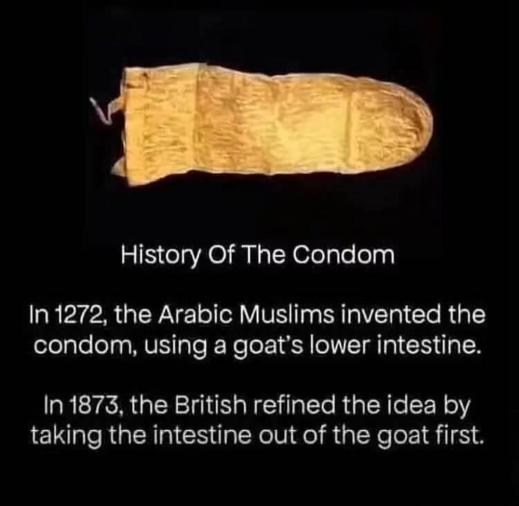 History Of The Condom. In 1272, the Arabic Muslims invented the condom, using a goat's lower intestine. In 1873, the British refined the idea by taking the intestine out of the goat first.