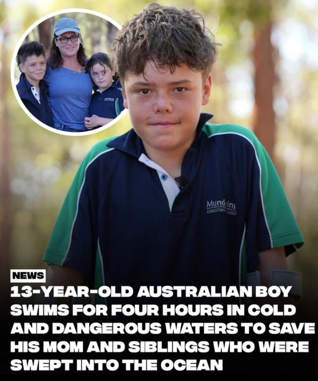 NEWS 13-YEAR-OLD AUSTRALIAN BOY SWIMS FOR FOUR HOURS IN COLD AND DANGEROUS WATERS TO SAVE HIS MOM AND SIBLINGS WHO WERE SWEPT INTO THE OCEAN