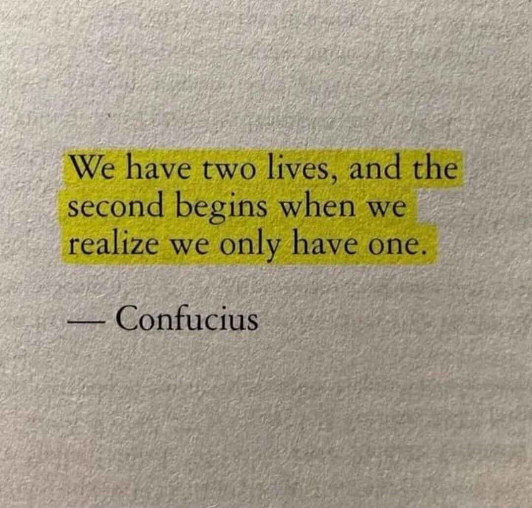 We have two lives, and the second begins when we realize we only have one. — Confucius