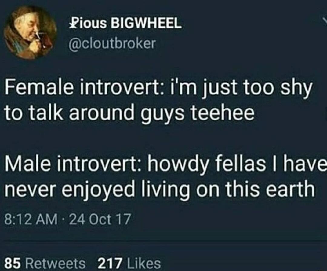 X Pious BIGWHEEL A s cloutbroker Female introvert im just too shy to talk around guys teehee Male introvert howdy fellas have never enjoyed living on this earth 812 AM 24 Oct 17 85 Retweets 217 Likes