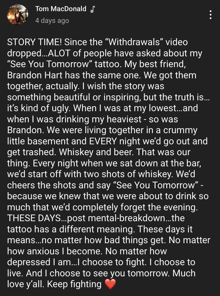 3 Tom MacDonald i o iR 4 days ago STORY TIME Since the Withdrawals video o goooTTe MV NON Mo i o ToTo SN g EVIR 1 Cle BT oo U 101 BTSN oIV FoTa g o f o VAl 1u oTo M VA o 5K B Vo o B Brandon Hart has the same one We got them LTI AT TET ARV S R G S I ATES something beautiful or inspiring but the truth is its kind of ugly When was at my lowestand when was drinking my heaviest so was Brandon We were l