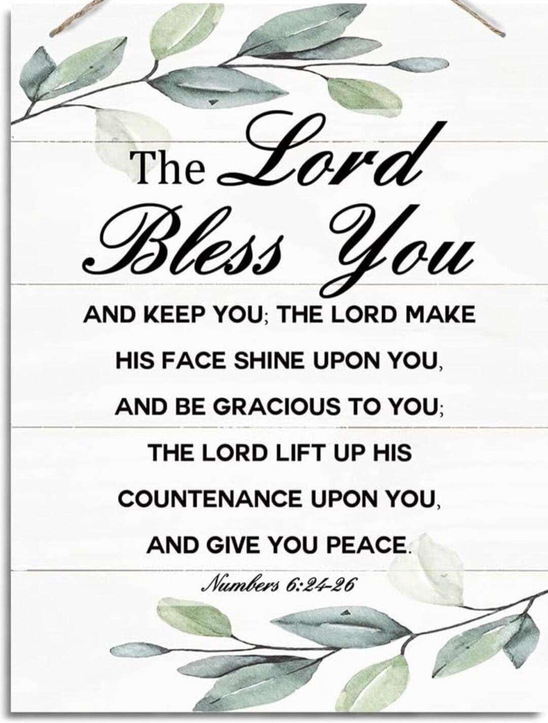 The Lord Bless You AND KEEP YOU; THE LORD MAKE HIS FACE SHINE UPON YOU, AND BE GRACIOUS TO YOU; THE LORD LIFT UP HIS COUNTENANCE UPON YOU, AND GIVE YOU PEACE. Numbers 6:24-26