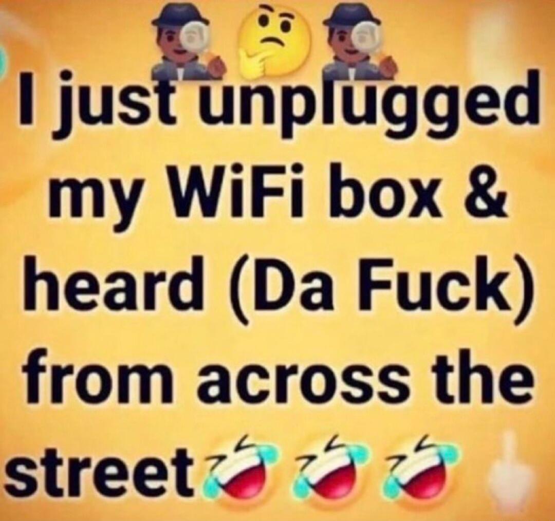 I jusrpgged my WiFi box heard Da Fuck from across the streetd 7