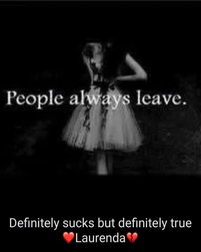 People always leave.
Definitely sucks but definitely true ❤️Laurenda❤️