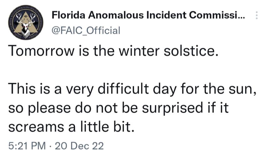 Florida Anomalous Incident Commissi FAIC_Official Tomorrow is the winter solstice This is a very difficult day for the sun so please do not be surprised if it screams a little bit 521 PM 20 Dec 22