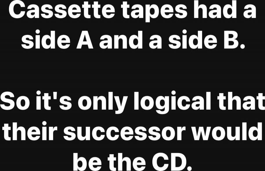 Cassette tapes had a side A and a side B.
So it's only logical that their successor would be the CD.