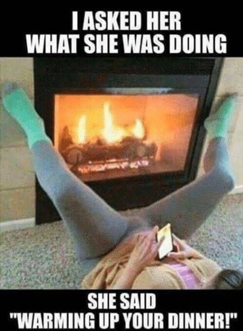 ASKED HER WHAT SHE WAS DOING WARMING UP YOUR DINNER