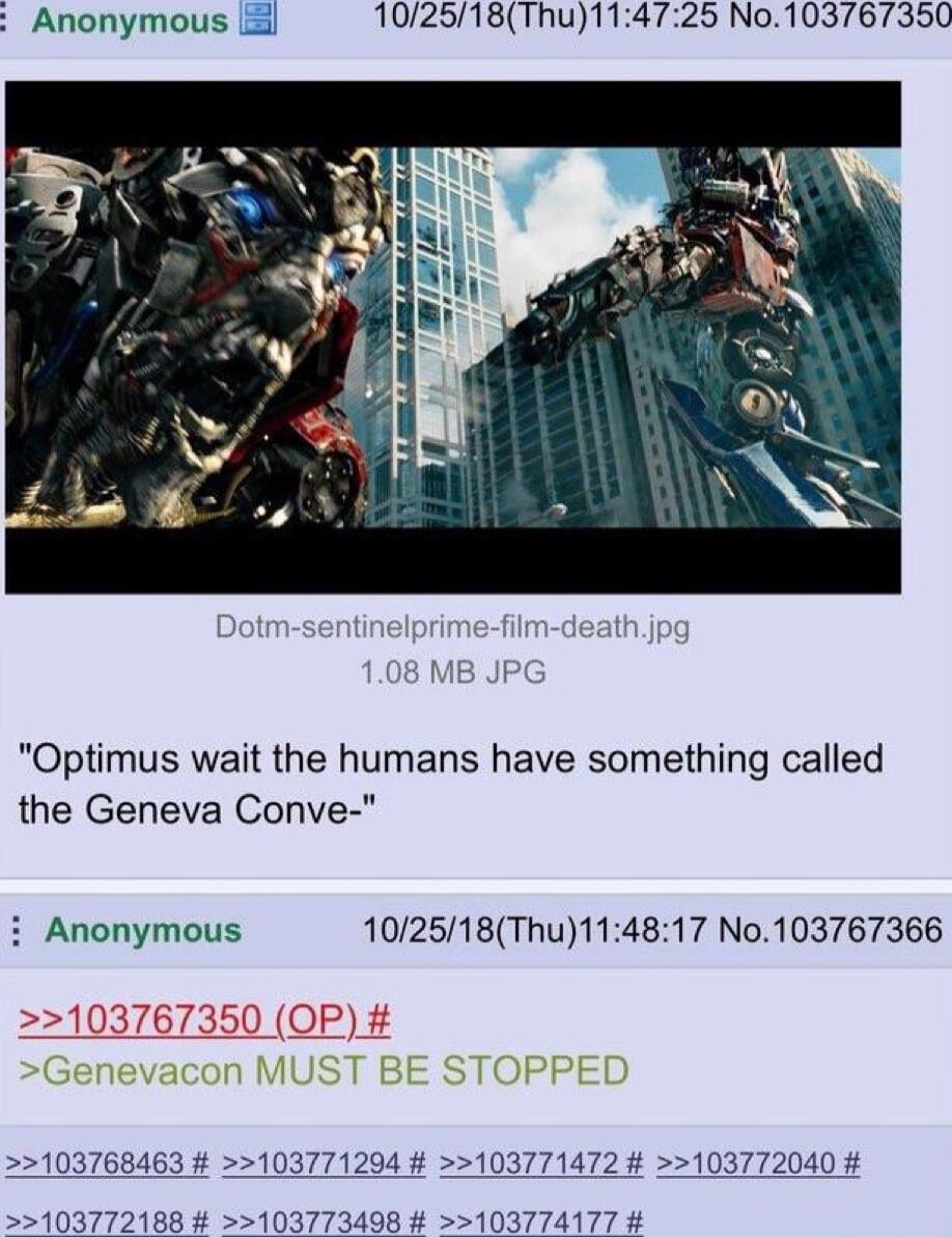 Anonymous 102518Thu114725 No103767350 Optimus wait the humans have something called the Geneva Conve i Anonymous 102518Thu114817 No103767366 103768463 103771294 103771472 103772040 1037721 103773498 103774177