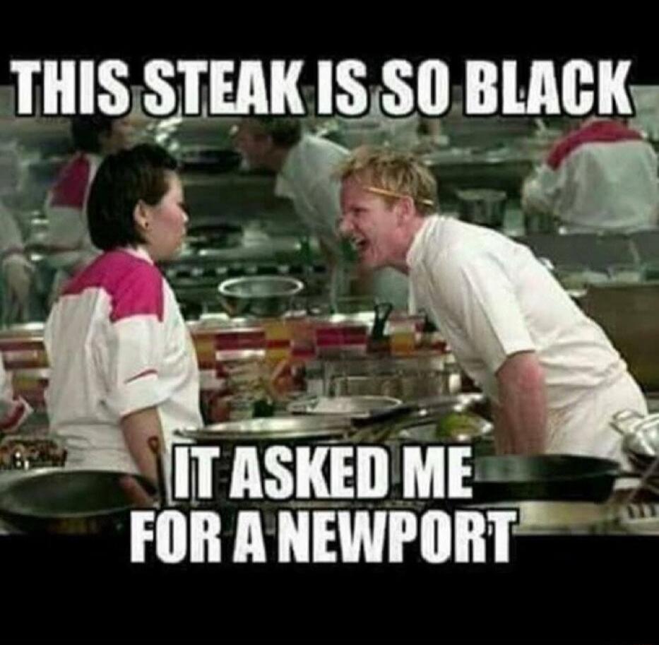 THIS STEAK IS SO BLACK IT ASKED ME FOR A NEWPORT
