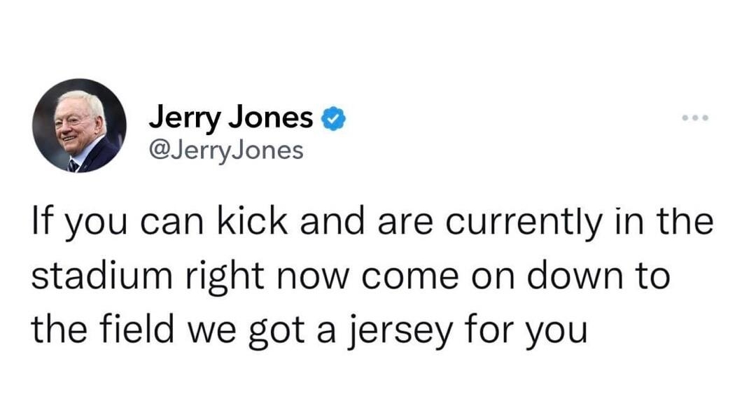 Jerry Jones JerryJones If you can kick and are currently in the stadium right now come on down to the field we got a jersey for you 1009 PM 11623