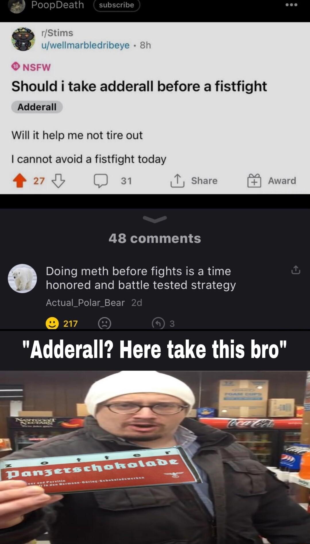 Should i take adderall before a fistfight Adderall Will it help me not tire I cannot avoid a fistfight today L EIRY 48 comments Doing meth before fights is a time honored and battle tested strategy Actual_Polar_Bear W COETE el T CREUCROTER G y