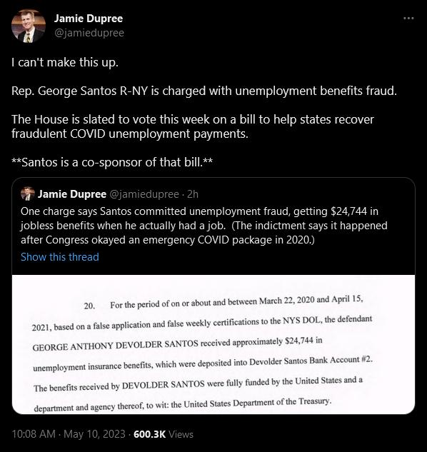 Bl Jamic Dupree 1 cant make this up Rep George Santos R NY is charged with unemployment benefits fraud The House is slated to vote this week on a bill o help states recover fraudulent COVID unemployment payments Santos is a co sponsor of that bill 4 Jamic Dupree One charge says Santos comitted unemployment fraud getting 24744 in jobless benefts when he actually had a job The indictment says it hap