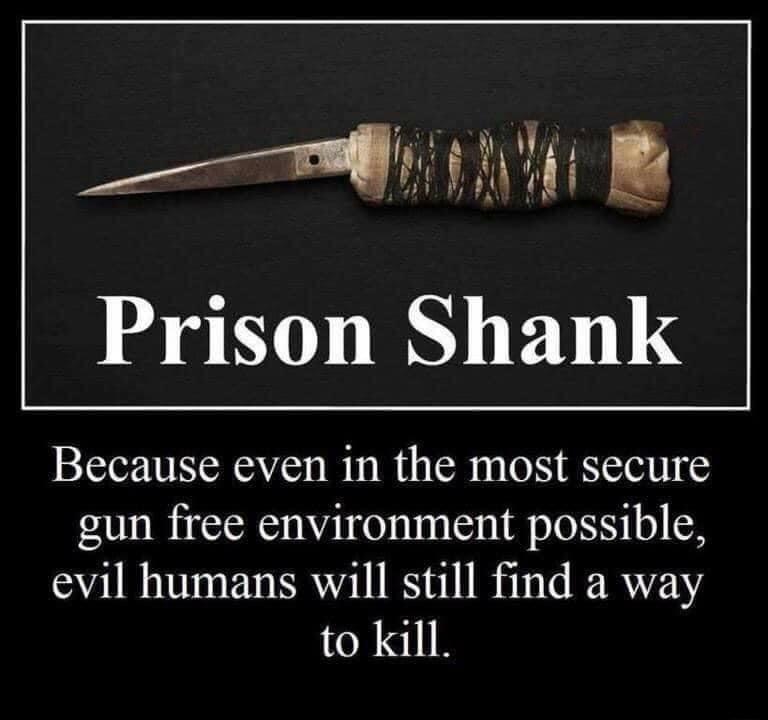Prison Shank Because even in the most secure gun free environment possible evil humans will still find a way to kill