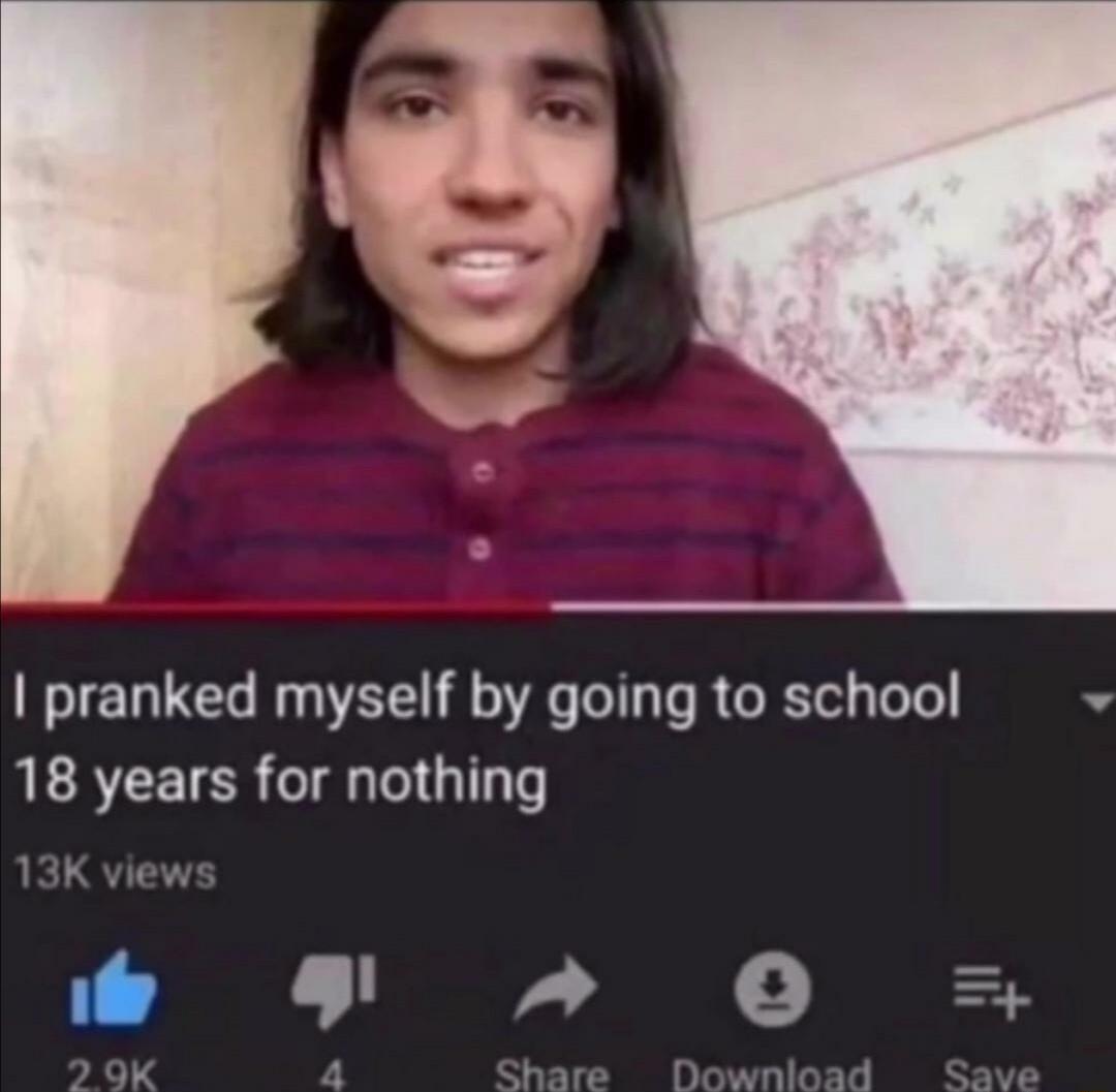 pranked myself by going to school 18 years for nothing 13K views 9 4 0 Download