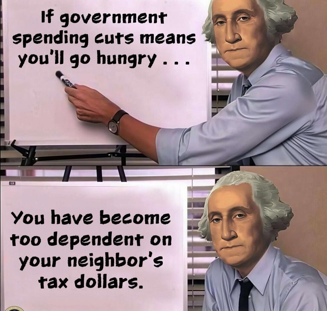 If government spending cuts means you'll go hungry... You have become too dependent on your neighbor's tax dollars.