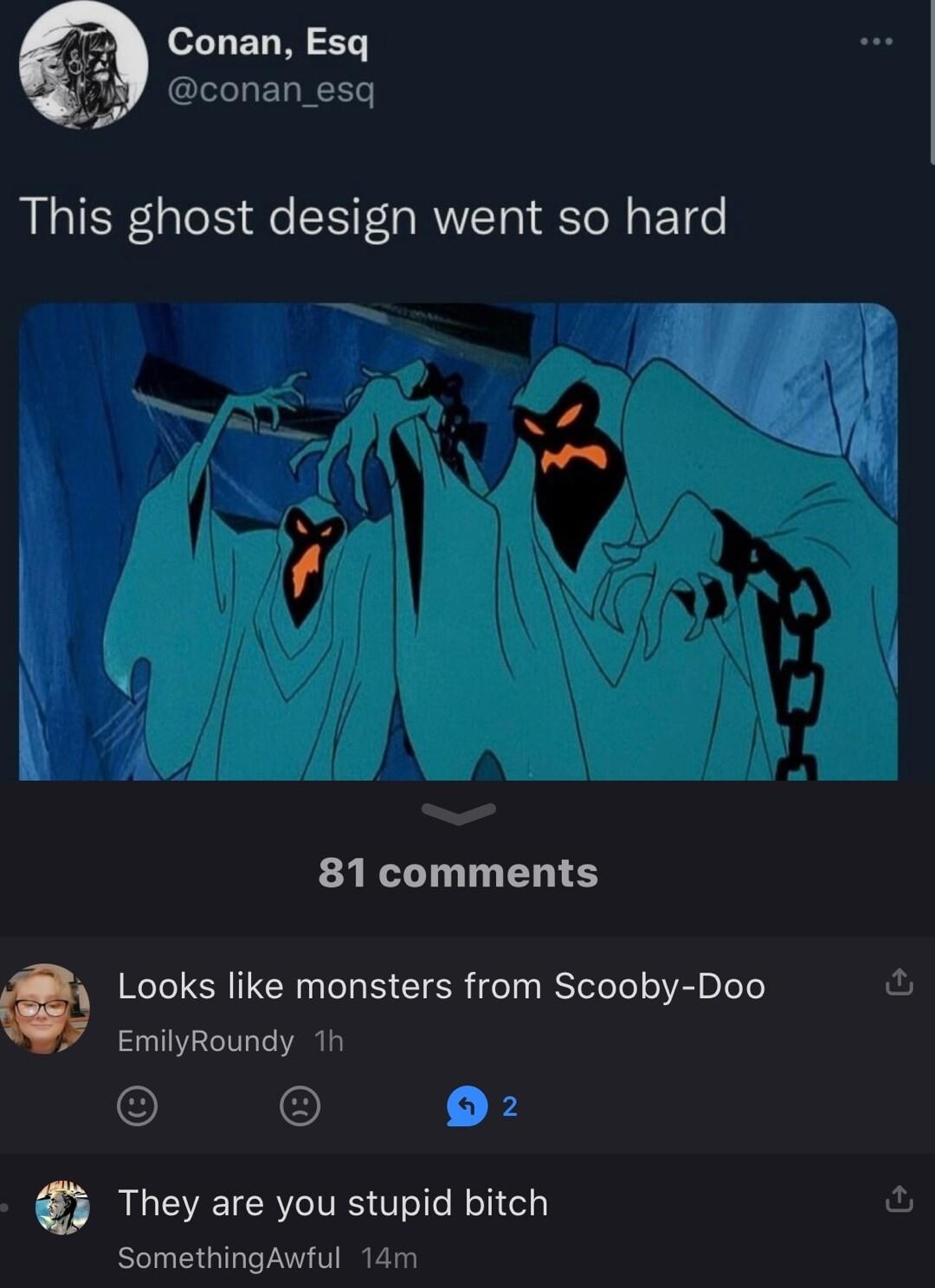 Conan Esq conan_esq This ghost design went so hard 81 comments O Looks like monsters from Scooby Doo EmilyRoundy 1h 9 They are you stupid bitch SomethingAwful 14m O