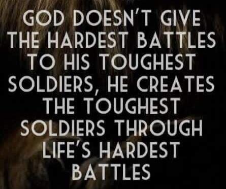 GOD DOESN'T GIVE THE HARDEST BATTLES TO HIS TOUGHEST SOLDIERS, HE CREATES THE TOUGHEST SOLDIERS THROUGH LIFE'S HARDEST BATTLES