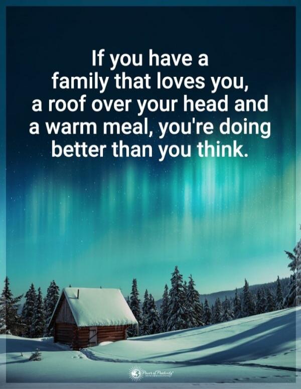 If you have a family that loves you, a roof over your head and a warm meal, you're doing better than you think.