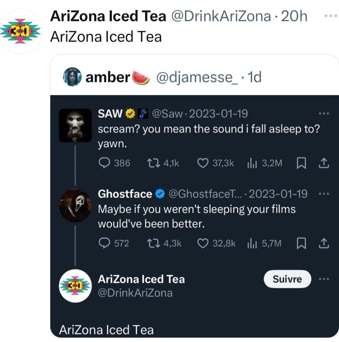 AriZona Iced Tea DrinkAriZona 20h AriZonalced Tea 0 amber e djamesse_ 1d SAW 23 01 1 scream you mean the sound i fall asleep to yawn A PRNCTE faceT 2023 01 1 Maybe if you werent sleeping your films wouldve been better O vj ihi 1 c Arizona lced Tea suivee AriZona Iced Tea