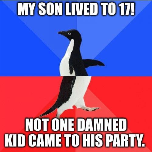 MY SON LIVED TO 17 A NOT ONEDAMNED KID CAME TO HIS PARTY