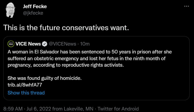 Jeft Fecke This is the future conservatives want VICE News 1C Awomanin Savador has been sentenced o 50 years i pison after she Suffoed an obstetic emergancy and lost hr fetus intheninth month of prognancy accoring to eproductiv rights activsts She was found gilty of homicide ribalBWhTATT Show this thread