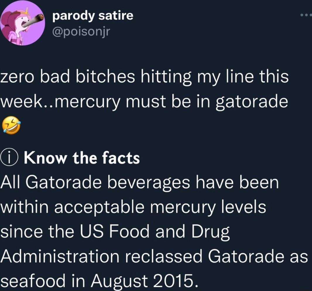 parody satire poisonjr zero bad bitches hitting my line this weekmercury must be in gatorade D Know the facts All Gatorade beverages have been within acceptable mercury levels SR MU N SoTelo Tole MBIV S Administration reclassed Gatorade as seafood in August 2015