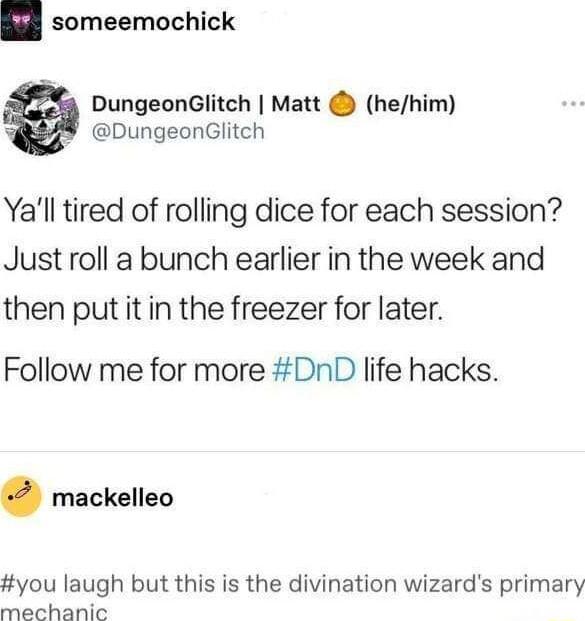 someemochick DungeonGlitch Matt hehim DungeonGlitch Yall tired of rolling dice for each session Just roll a bunch earlier in the week and then put it in the freezer for later Follow me for more DnD life hacks mackelleo you laugh but this is the divination wizards primary mechanic
