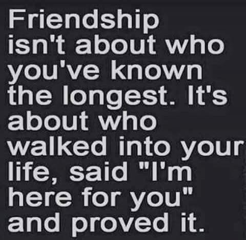 Friendship isn't about who you've known the longest. It's about who walked into your life, said 