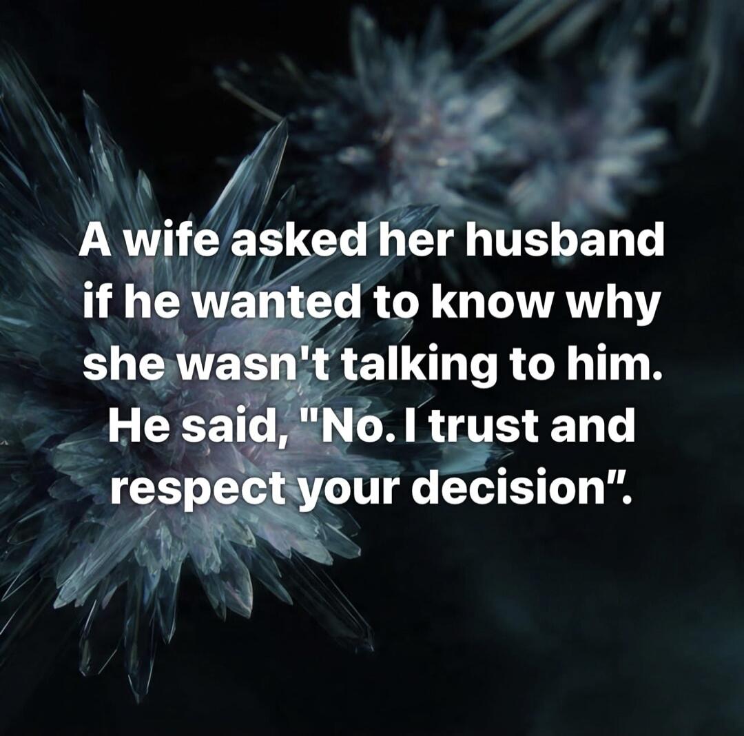 A wife asked her husband if he wanted to know why she wasn't talking to him. He said, 