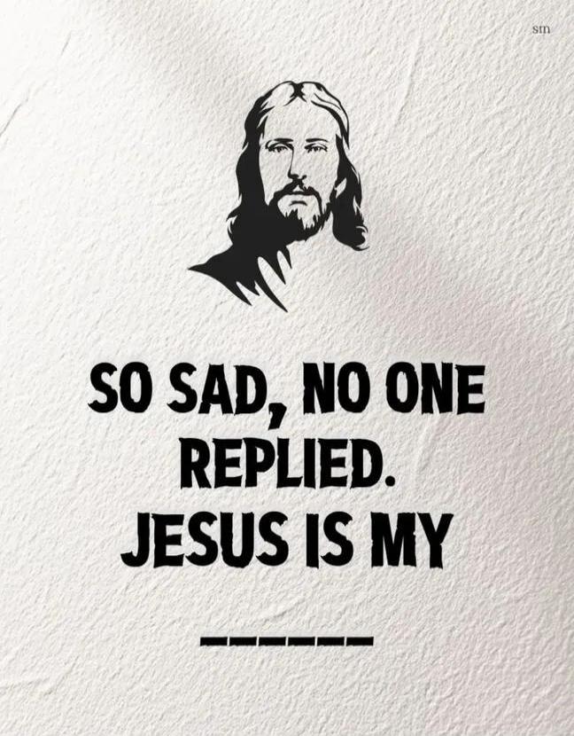 SO SAD, NO ONE REPLIED. JESUS IS MY _____