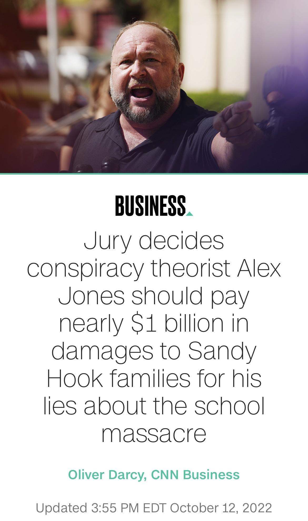 BUSINESS Jury decides conspiracy theorist Alex Jones should pay nearly 1 billion in damages to Sandy Hook families for his lies about the school massacre Oliver Darcy CNN Business Updated 355 PM EDT October 12 2022
