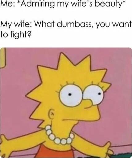 Me Admiring my wites My wife What dumbass you wan to fight