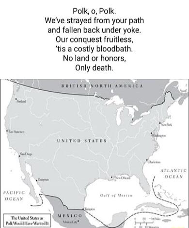 Polk o Polk Weve strayed from your path and fallen back under yoke Our conquest fruitless tis a costly bloodbath No land or honors Only death UNITED STATES ATLANTIC revie oceaN e Ut St VR Wokd e W