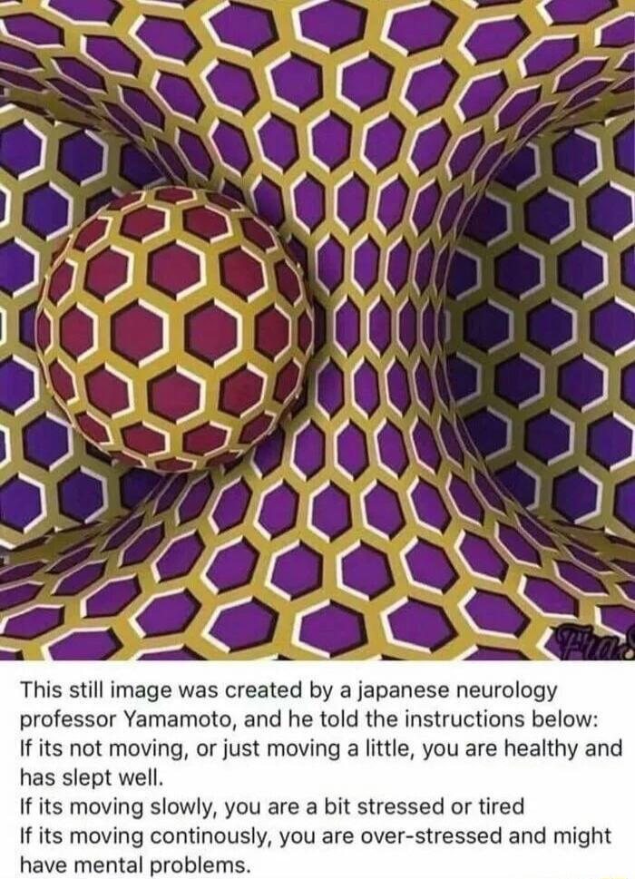 This still image was created by a japanese neurology professor Yamamoto and he told the instructions below If its not moving or just moving a little you are healthy and has slept well If its moving slowly you are a bit stressed or tired If its moving continously you are over stressed and might have mental problems