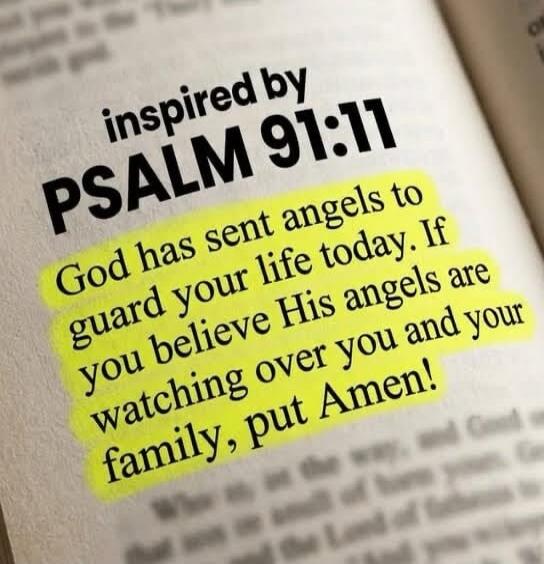inspired by PSALM 91:11 God has sent angels to guard your life today. If you believe His angels are watching over you and your family, put Amen!