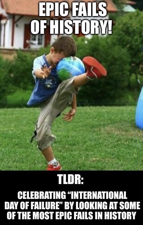 TLDR CELEBRATING INTERNATIONAL DAY OF FAILURE BY LOOKING AT SOME OF THE MOST EPIC FAILS IN HISTORY