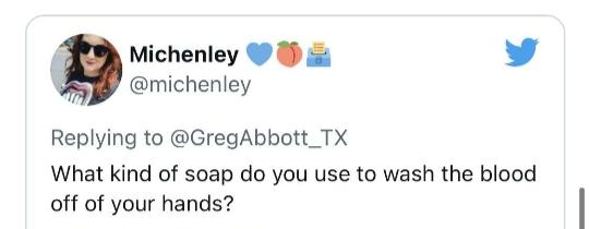 Michenley 3 L 4 michenley Replying to GregAbbott_TX What kind of soap do you use to wash the blood off of your hands 730 PM Aug 9 2021
