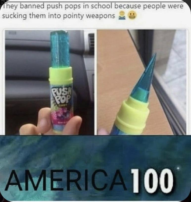 hey banned push pops in school because people were sucking them into pointy weapons e